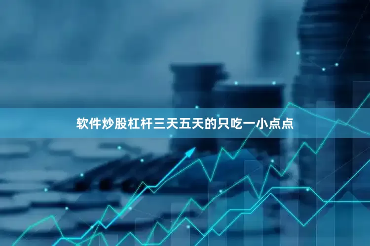 软件炒股杠杆三天五天的只吃一小点点