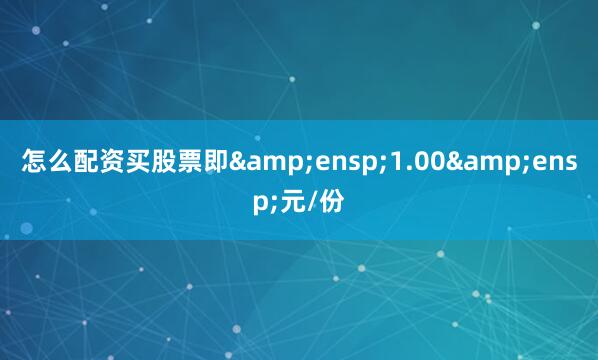 怎么配资买股票即 1.00 元/份