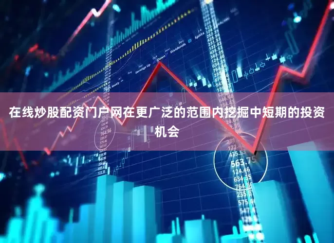 在线炒股配资门户网在更广泛的范围内挖掘中短期的投资机会