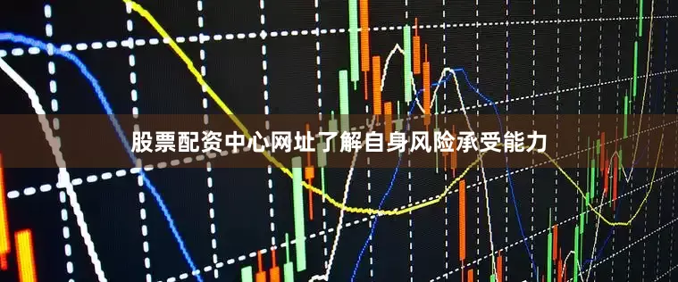 股票配资中心网址了解自身风险承受能力