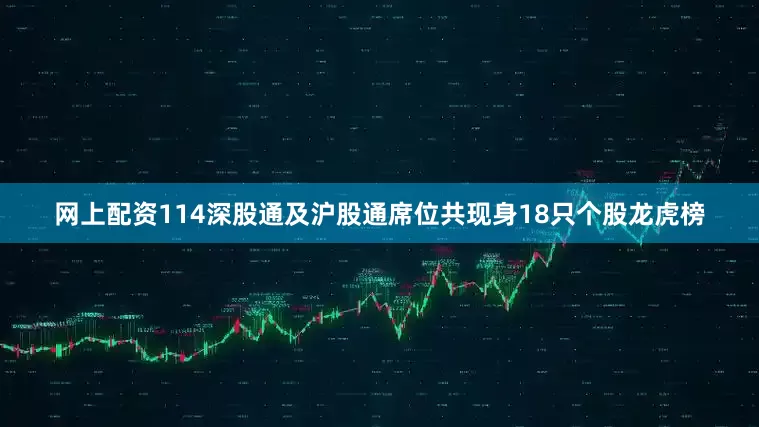 网上配资114深股通及沪股通席位共现身18只个股龙虎榜