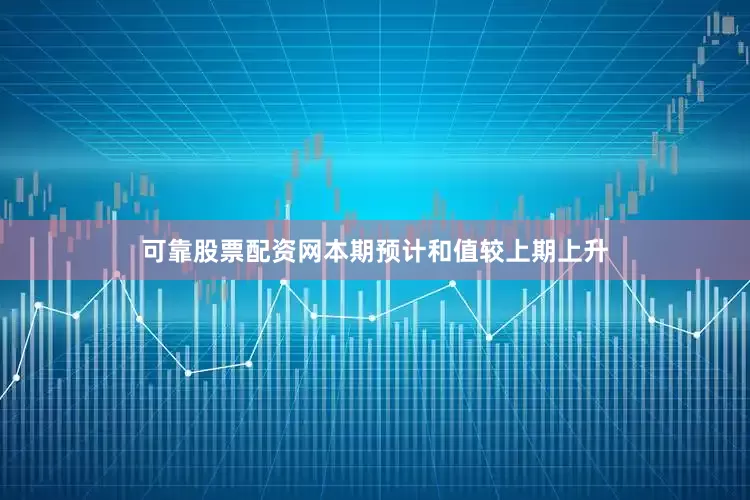 可靠股票配资网本期预计和值较上期上升