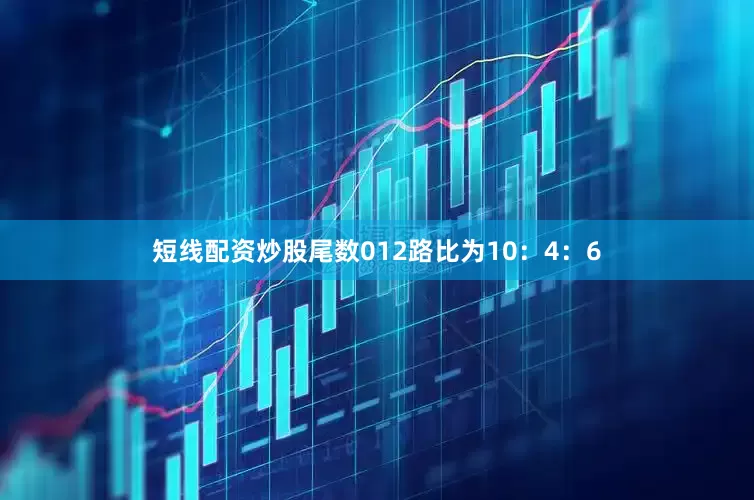 短线配资炒股尾数012路比为10：4：6