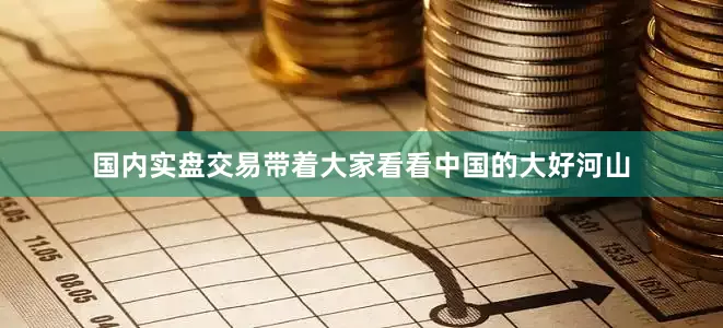 国内实盘交易带着大家看看中国的大好河山