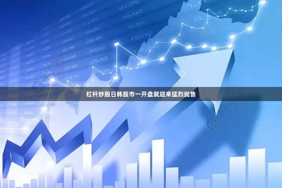 杠杆炒股日韩股市一开盘就迎来猛烈抛售