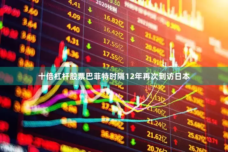十倍杠杆股票巴菲特时隔12年再次到访日本
