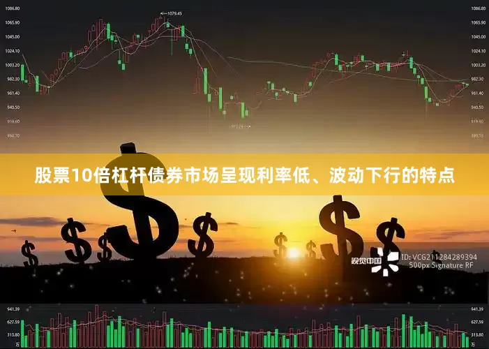 股票10倍杠杆债券市场呈现利率低、波动下行的特点