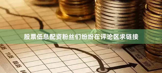 股票低息配资粉丝们纷纷在评论区求链接