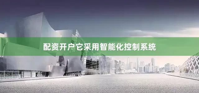 配资开户它采用智能化控制系统