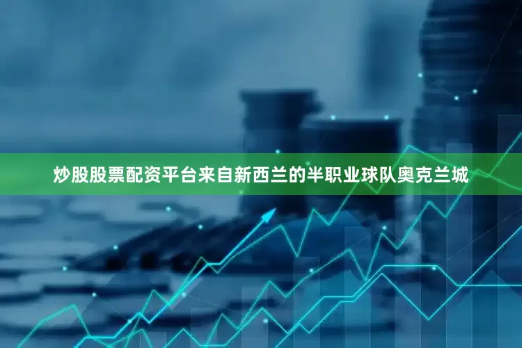 炒股股票配资平台来自新西兰的半职业球队奥克兰城