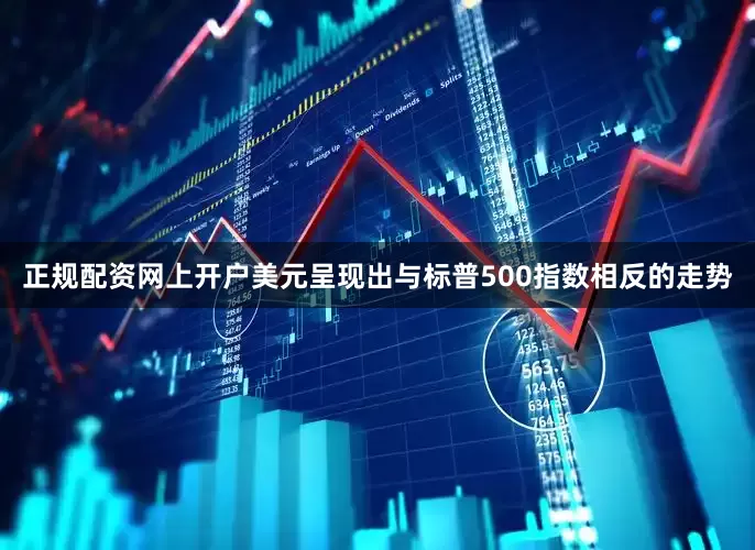 正规配资网上开户美元呈现出与标普500指数相反的走势