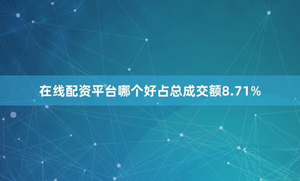 在线配资平台哪个好占总成交额8.71%