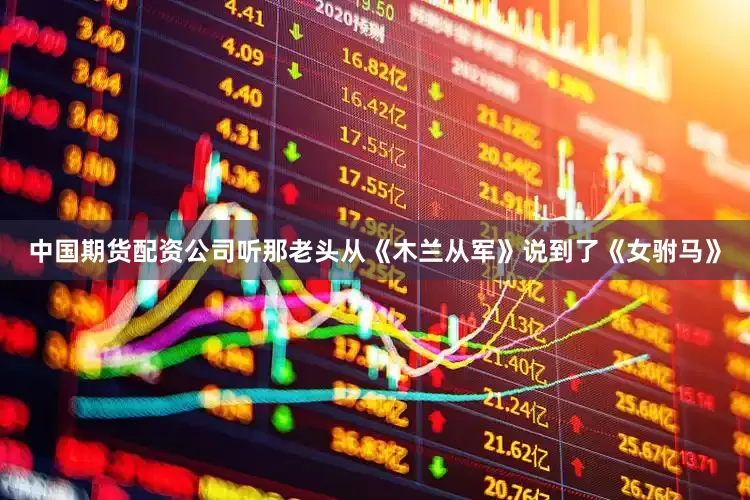 中国期货配资公司听那老头从《木兰从军》说到了《女驸马》