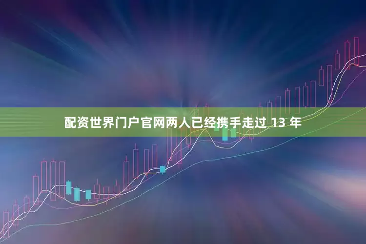 配资世界门户官网两人已经携手走过 13 年