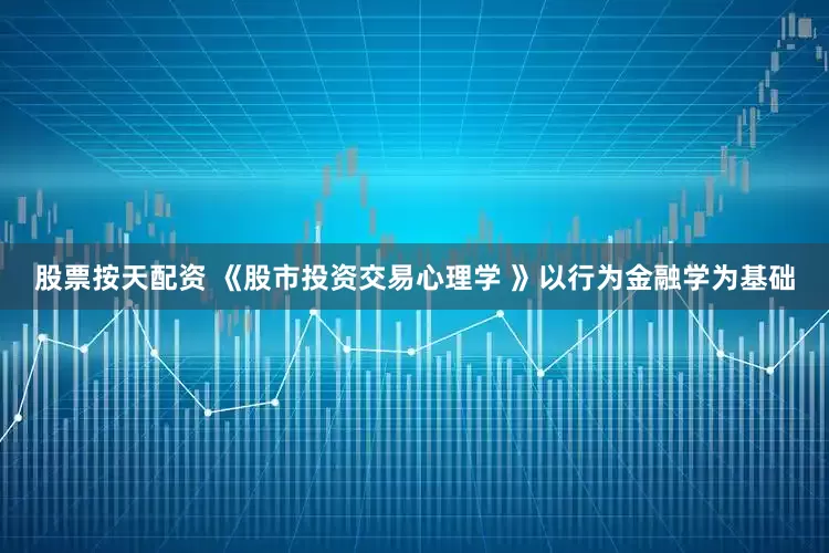 股票按天配资 《股市投资交易心理学 》以行为金融学为基础