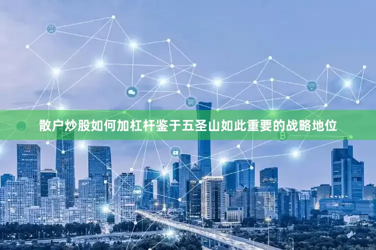 散户炒股如何加杠杆鉴于五圣山如此重要的战略地位