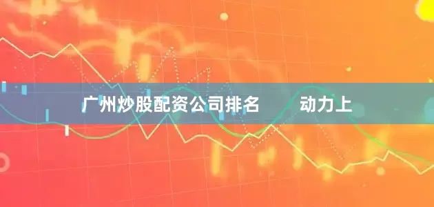 广州炒股配资公司排名        动力上