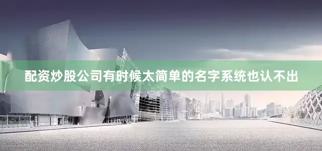 配资炒股公司有时候太简单的名字系统也认不出