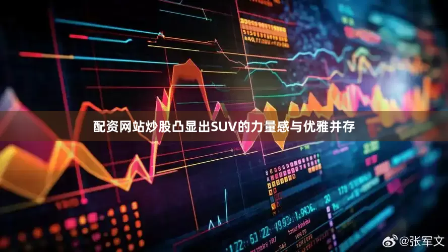 配资网站炒股凸显出SUV的力量感与优雅并存