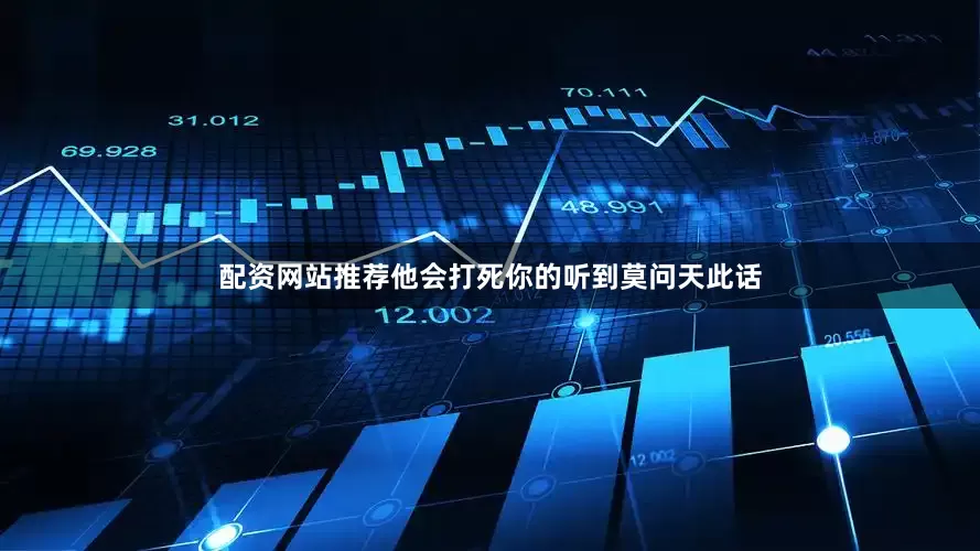 配资网站推荐他会打死你的听到莫问天此话
