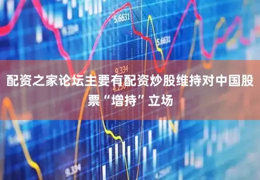 配资之家论坛主要有配资炒股维持对中国股票“增持”立场
