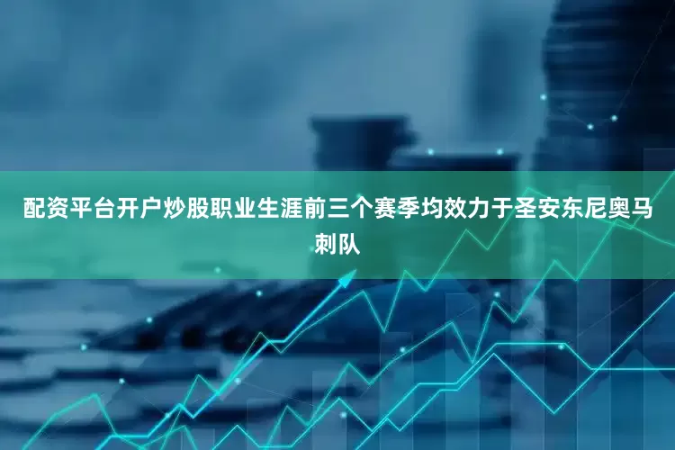 配资平台开户炒股职业生涯前三个赛季均效力于圣安东尼奥马刺队