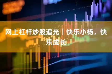 网上杠杆炒股追光｜快乐小杨，快乐成长