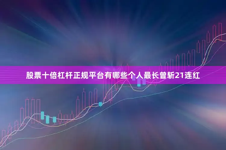 股票十倍杠杆正规平台有哪些个人最长曾斩21连红