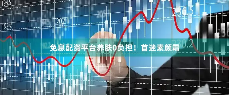 免息配资平台养肤0负担！首迷素颜霜