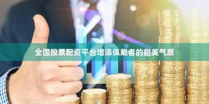 全国股票配资平台增添佩戴者的甜美气质