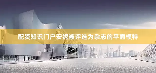 配资知识门户安妮被评选为杂志的平面模特