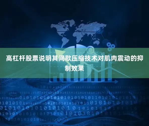 高杠杆股票说明其间歇压缩技术对肌肉震动的抑制效果