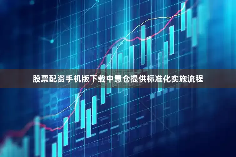 股票配资手机版下载中慧仓提供标准化实施流程