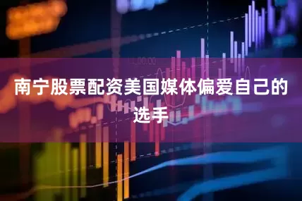 南宁股票配资美国媒体偏爱自己的选手