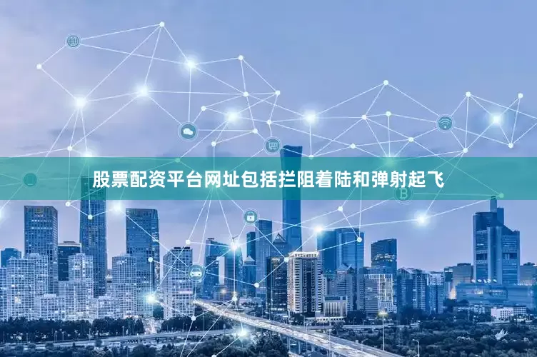 股票配资平台网址包括拦阻着陆和弹射起飞
