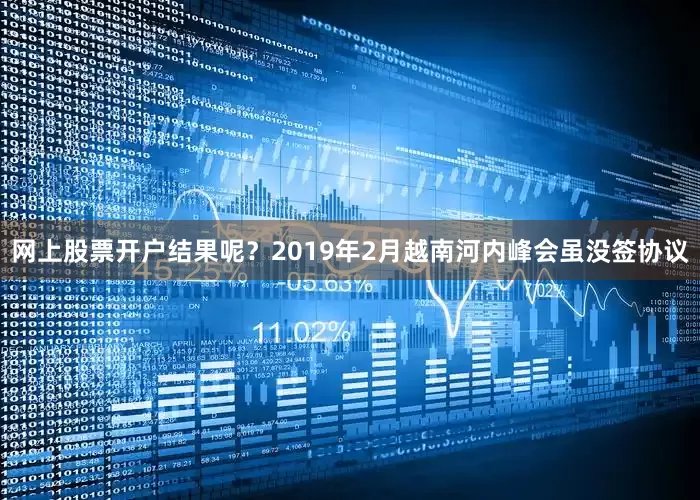 网上股票开户结果呢？2019年2月越南河内峰会虽没签协议