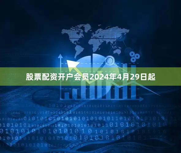 股票配资开户会员　　2024年4月29日起