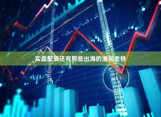 实盘配资还有那些出海的渔民老铁