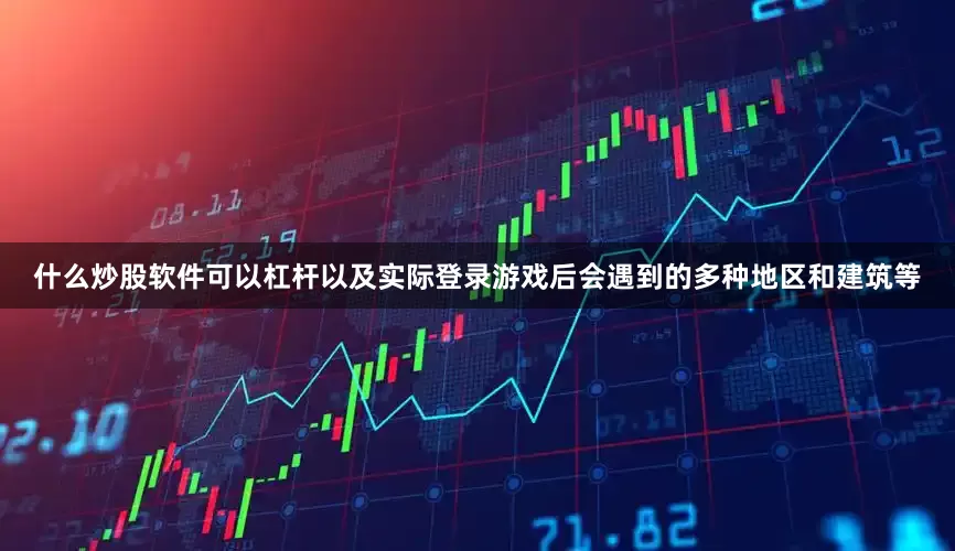 什么炒股软件可以杠杆以及实际登录游戏后会遇到的多种地区和建筑等