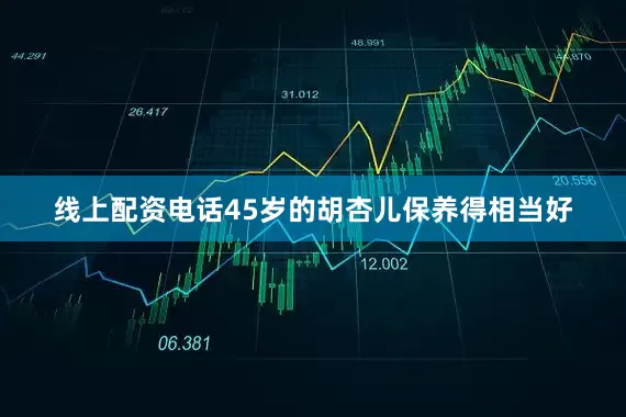 线上配资电话45岁的胡杏儿保养得相当好