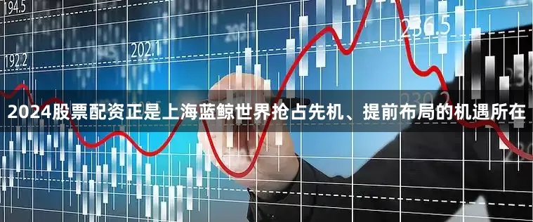 2024股票配资正是上海蓝鲸世界抢占先机、提前布局的机遇所在