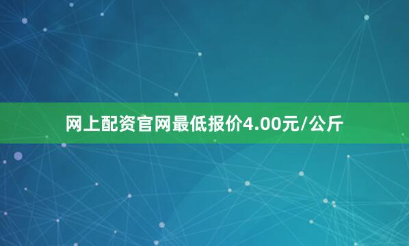 网上配资官网最低报价4.00元/公斤