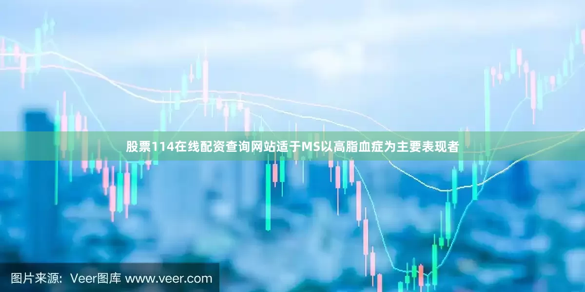 股票114在线配资查询网站适于MS以高脂血症为主要表现者