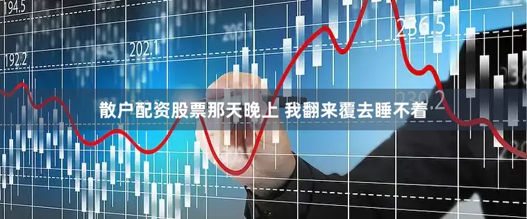 散户配资股票那天晚上 我翻来覆去睡不着