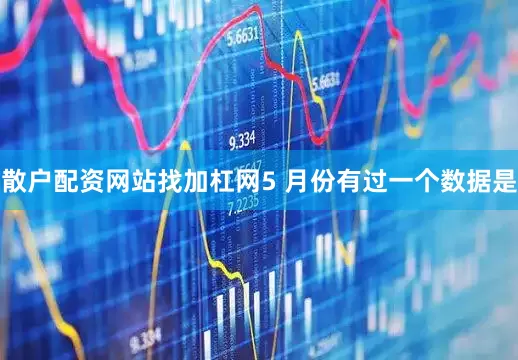 散户配资网站找加杠网5 月份有过一个数据是
